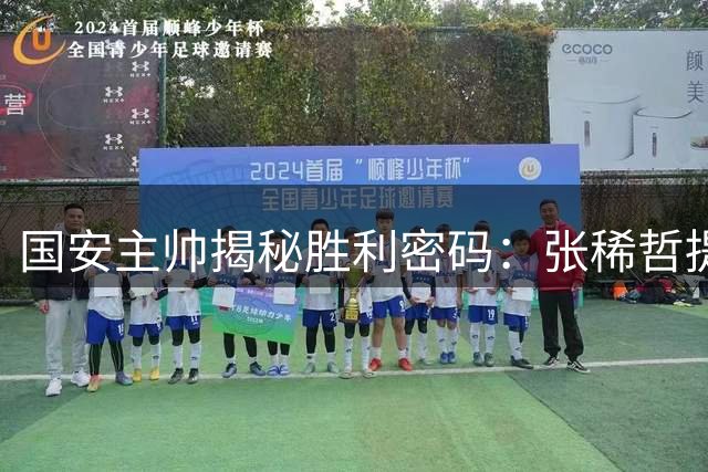 国安主帅揭秘胜利密码：张稀哲提前复出建功 全队展现惊人凝聚力