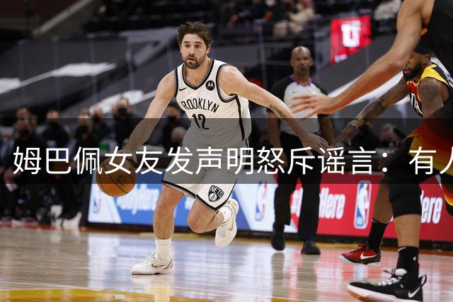 姆巴佩女友发声明怒斥谣言：有人想抹黑我们两人之间的感情