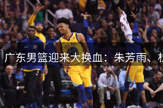 广东男篮迎来大换血：朱芳雨、杜锋与伊戈尔离职，球队重建加速