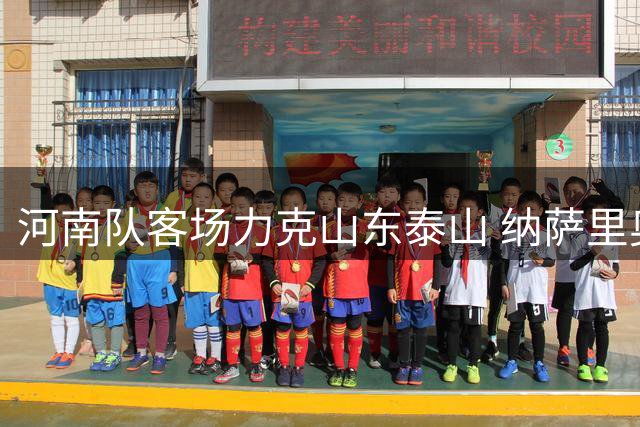 河南队客场力克山东泰山 纳萨里奥坦言体能危机成下半场隐患