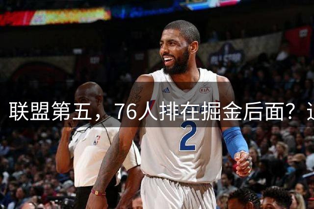 联盟第五，76人排在掘金后面？追梦有望联手詹姆斯？