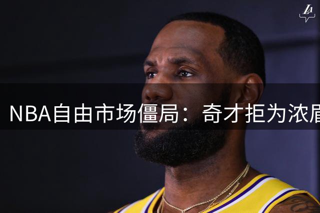 NBA自由市场僵局：奇才拒为浓眉开顶薪 詹姆斯去向或提前揭晓